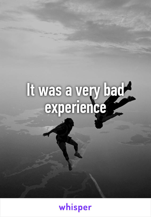 It was a very bad experience
