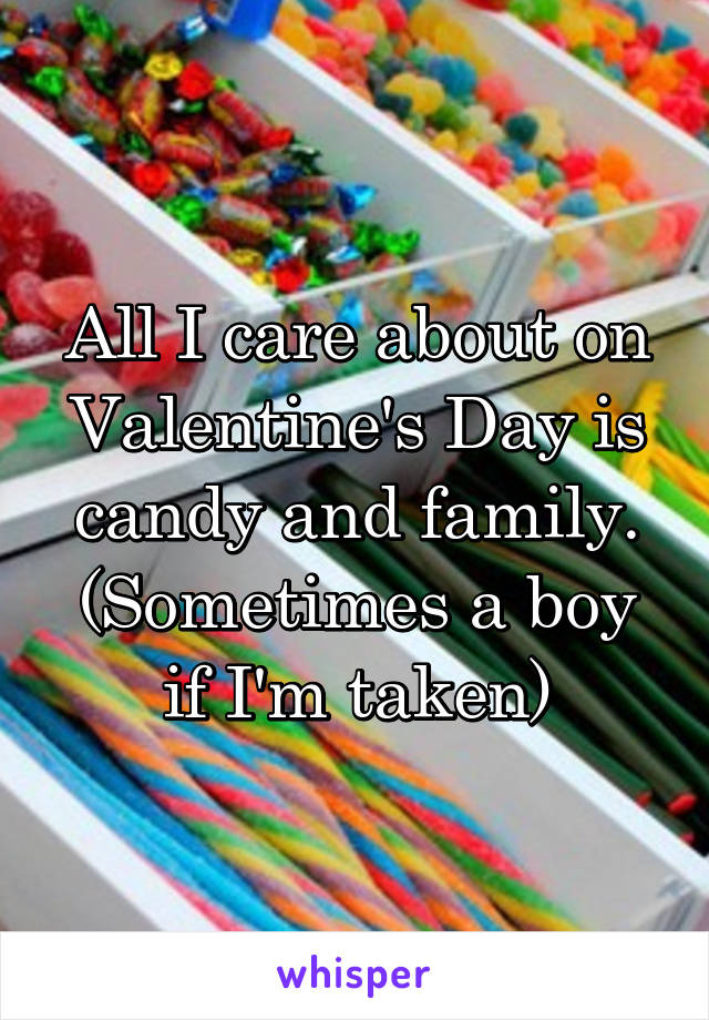 All I care about on Valentine's Day is candy and family. (Sometimes a boy if I'm taken)