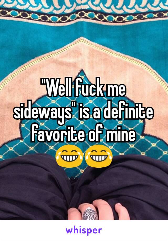 "Well fuck me sideways" is a definite favorite of mine 😂😂