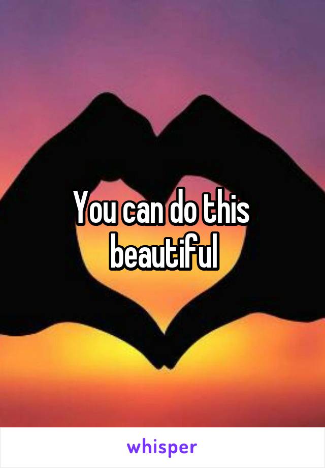 You can do this  beautiful