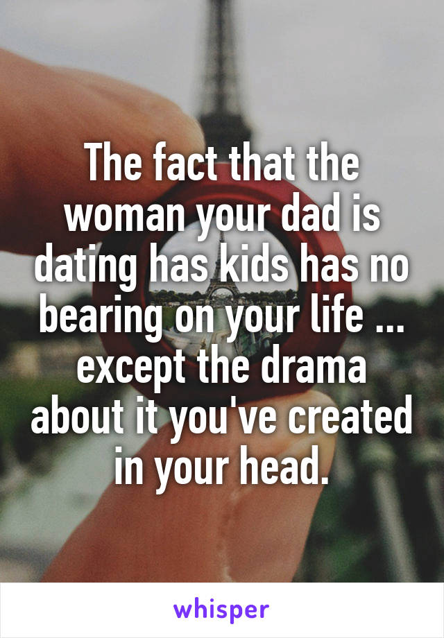 The fact that the woman your dad is dating has kids has no bearing on your life ... except the drama about it you've created in your head.