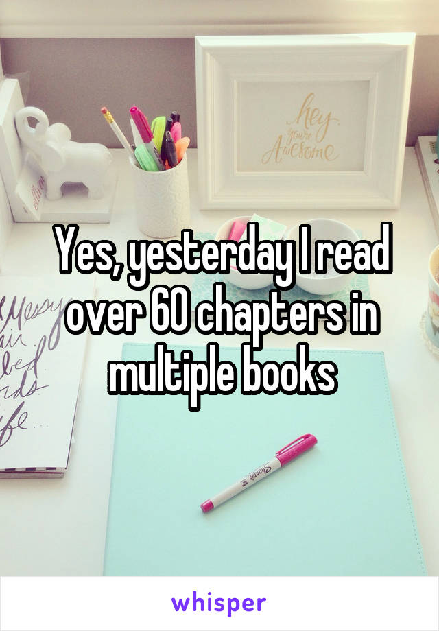 Yes, yesterday I read over 60 chapters in multiple books