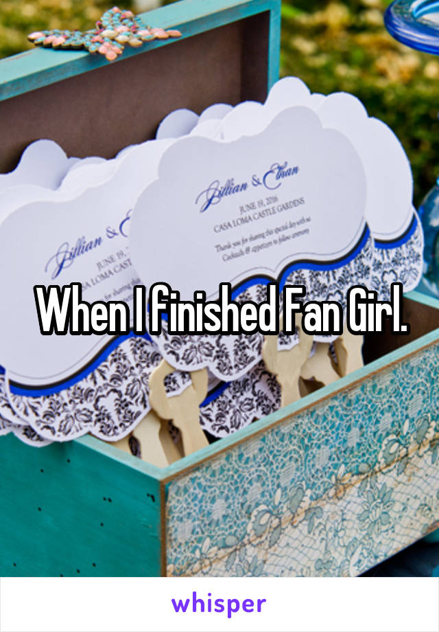 When I finished Fan Girl.