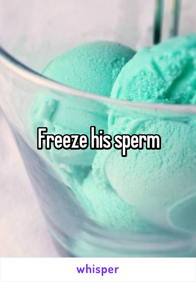 Freeze his sperm