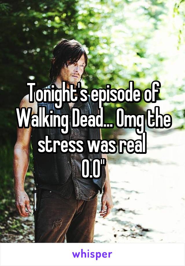 Tonight's episode of Walking Dead... Omg the stress was real 
0.0"