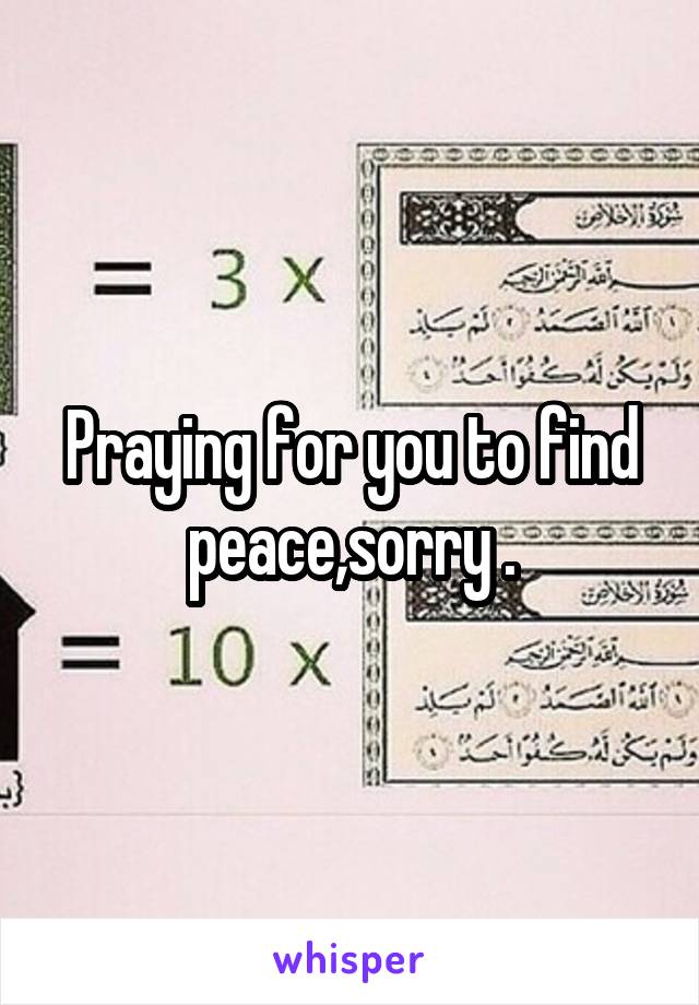 Praying for you to find peace,sorry .