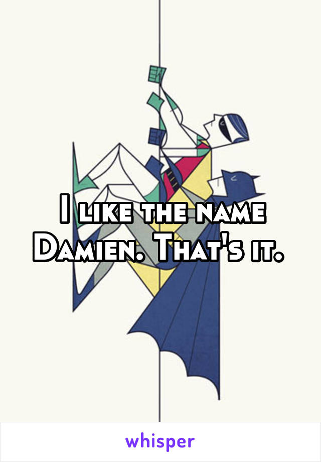 I like the name Damien. That's it. 