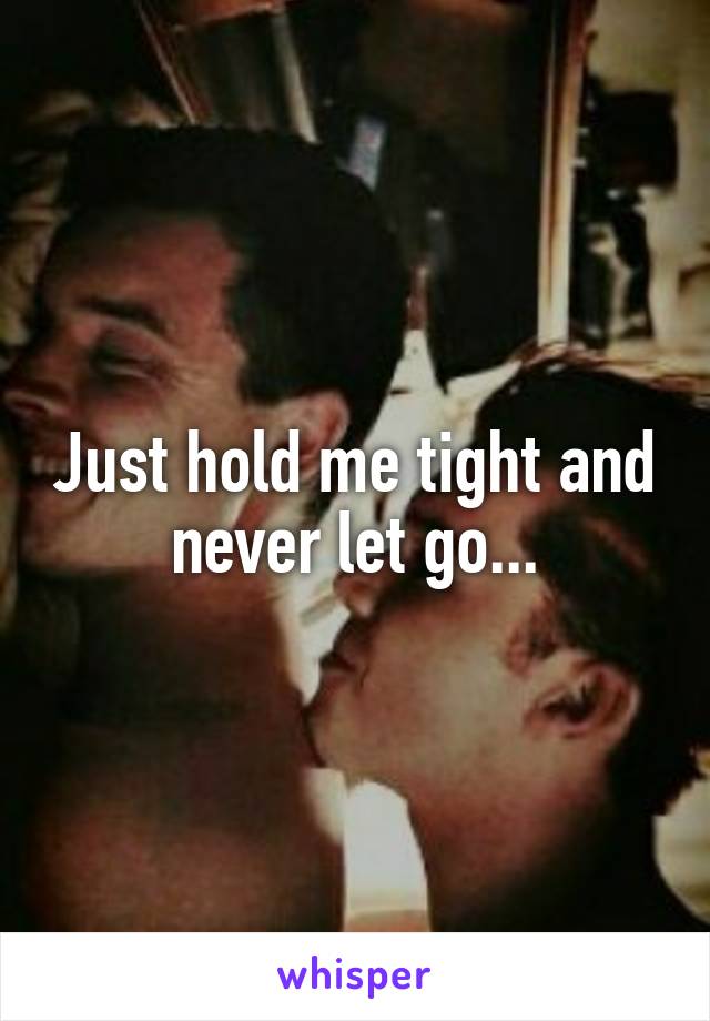 Just hold me tight and never let go...