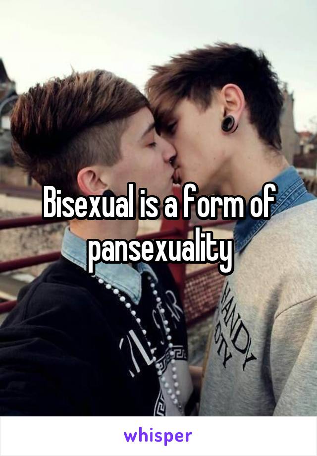 Bisexual is a form of pansexuality