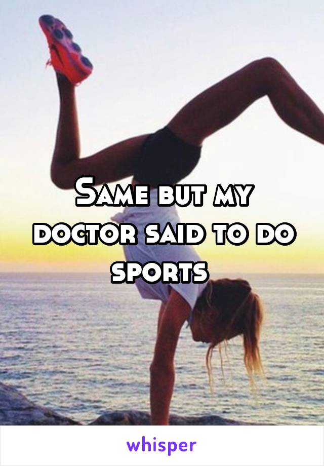 Same but my doctor said to do sports 