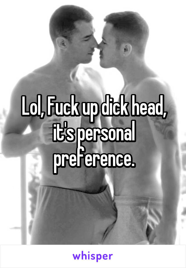 Lol, Fuck up dick head, it's personal preference.