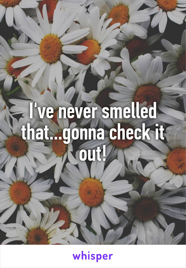 I've never smelled that...gonna check it out!