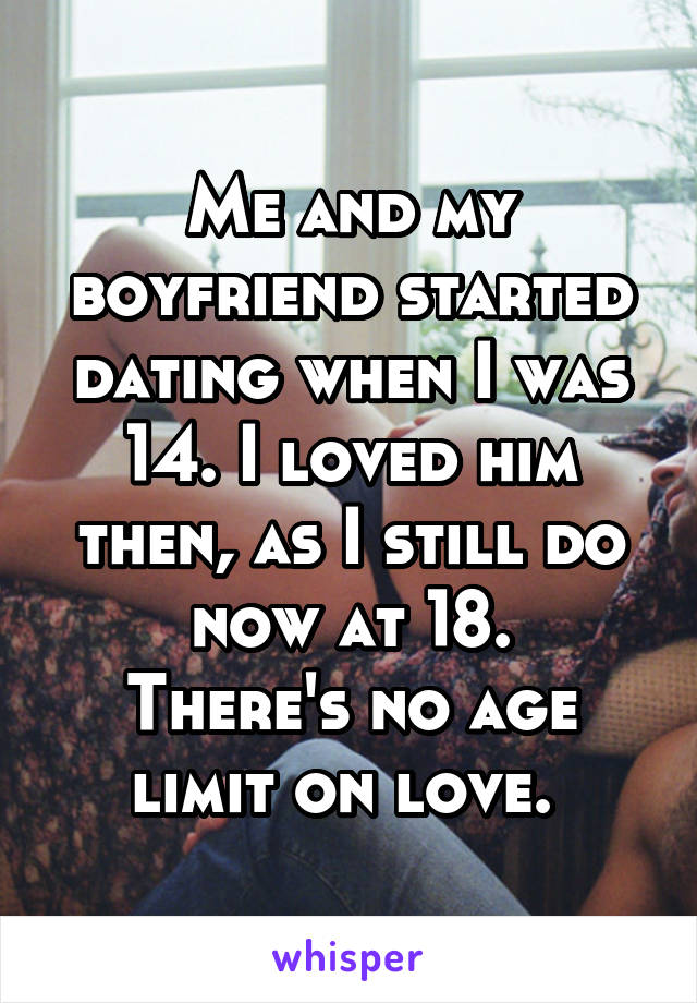 Me and my boyfriend started dating when I was 14. I loved him then, as I still do now at 18.
There's no age limit on love. 