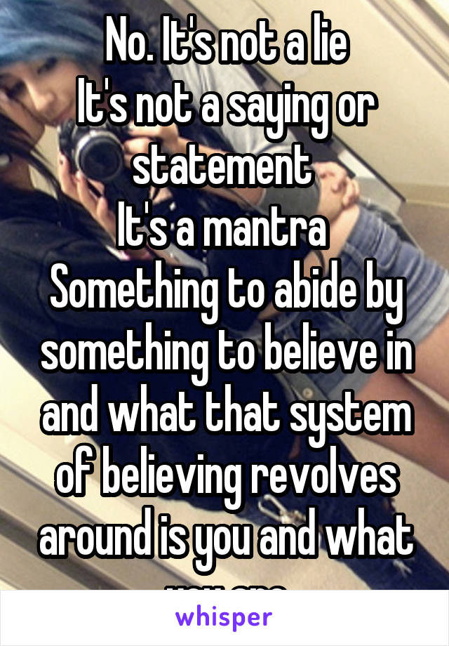 No. It's not a lie
It's not a saying or statement 
It's a mantra 
Something to abide by something to believe in and what that system of believing revolves around is you and what you are