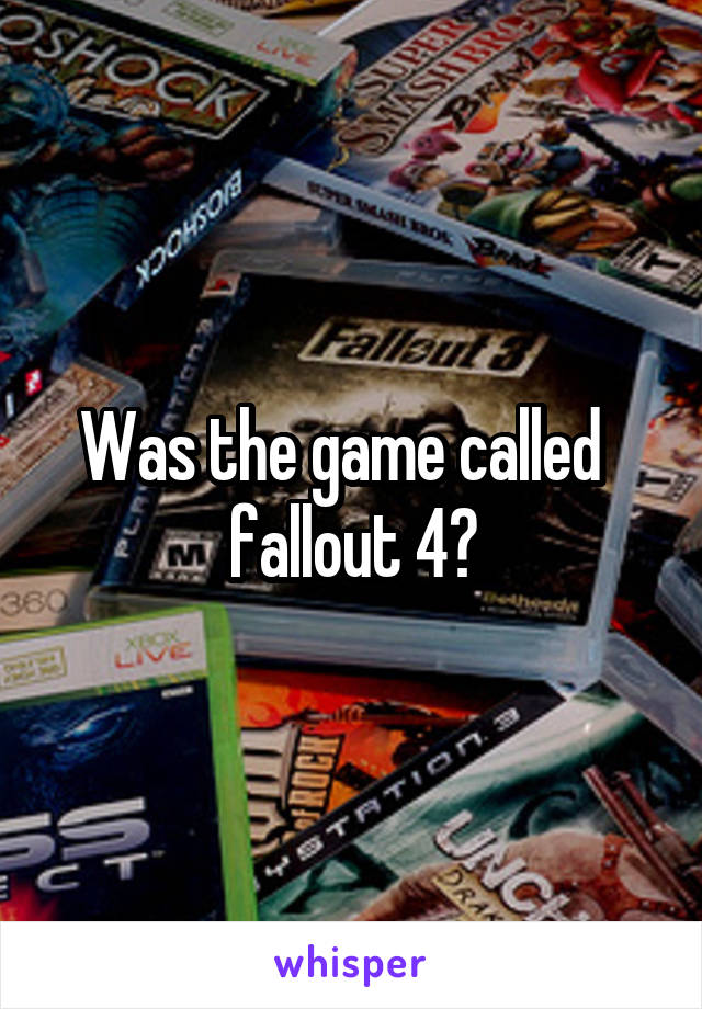 Was the game called   fallout 4?