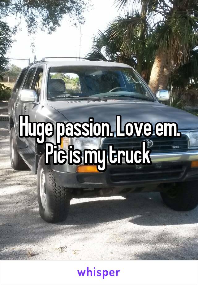 Huge passion. Love em. Pic is my truck 