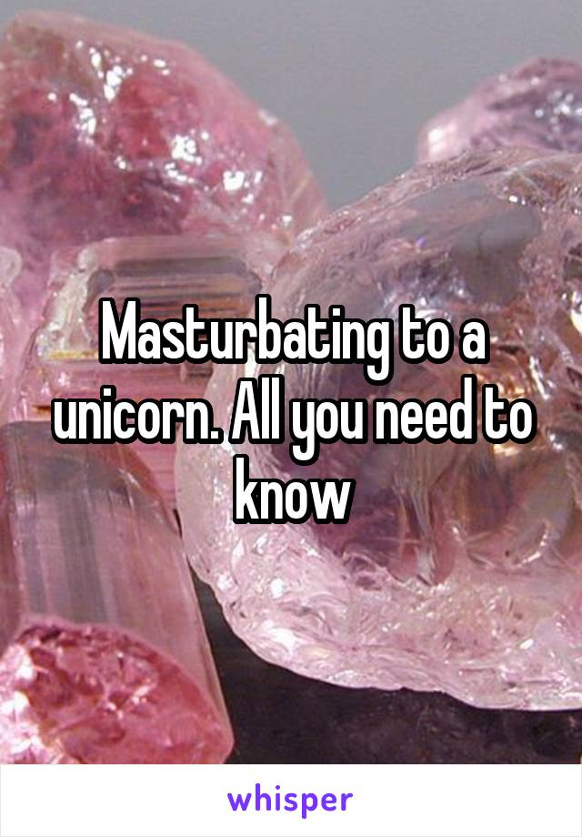 Masturbating to a unicorn. All you need to know