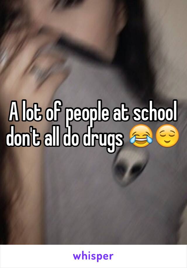 A lot of people at school don't all do drugs 😂😌