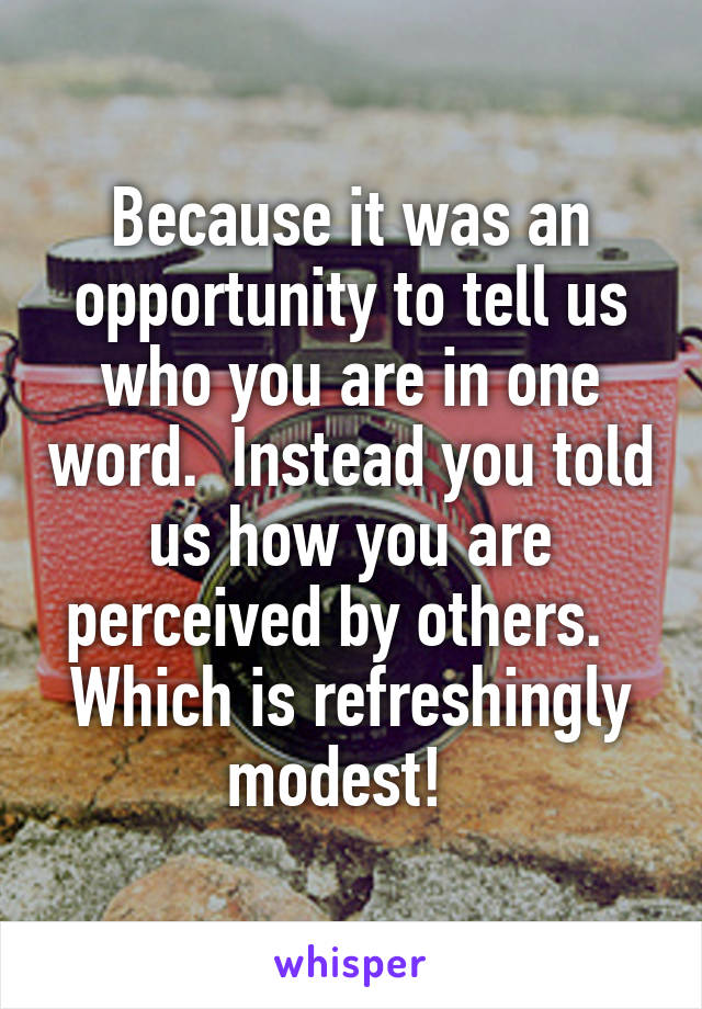 Because it was an opportunity to tell us who you are in one word.  Instead you told us how you are perceived by others.   Which is refreshingly modest!  