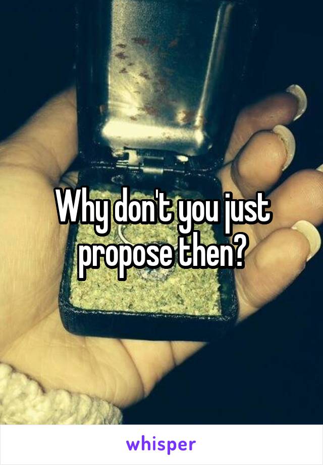 Why don't you just propose then?