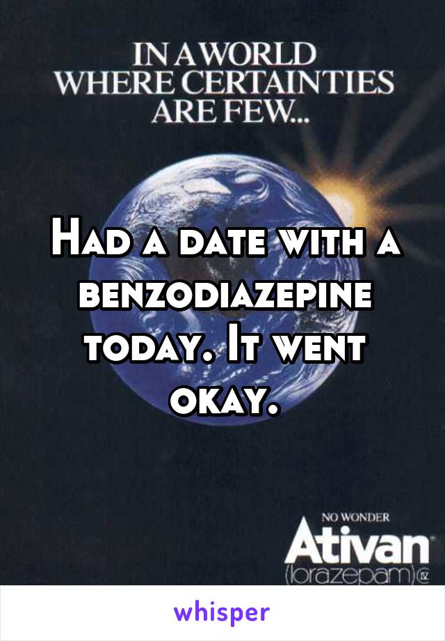 Had a date with a benzodiazepine today. It went okay.