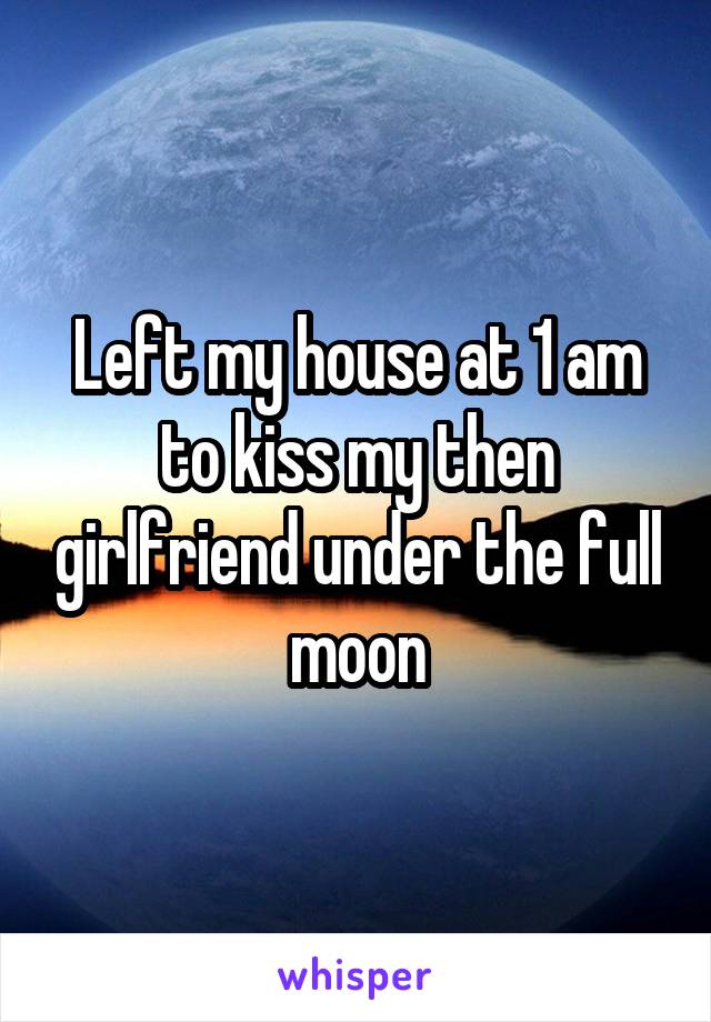 Left my house at 1 am to kiss my then girlfriend under the full moon