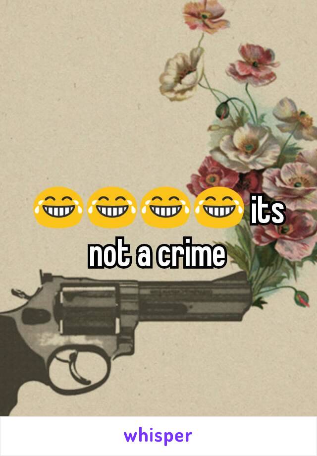 😂😂😂😂 its not a crime