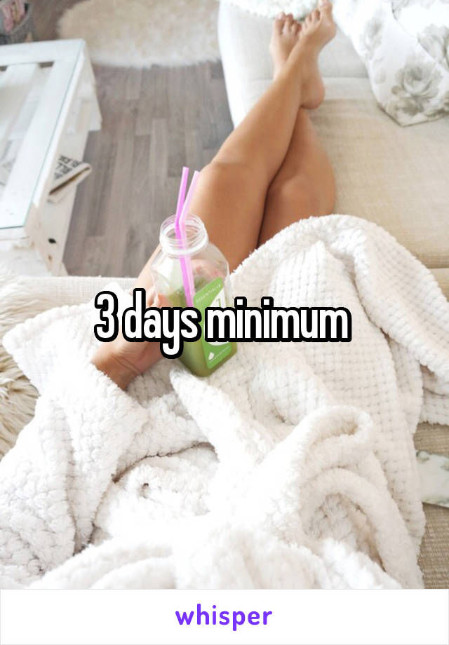 3 days minimum 