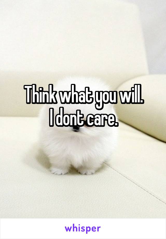 Think what you will.
I dont care.
