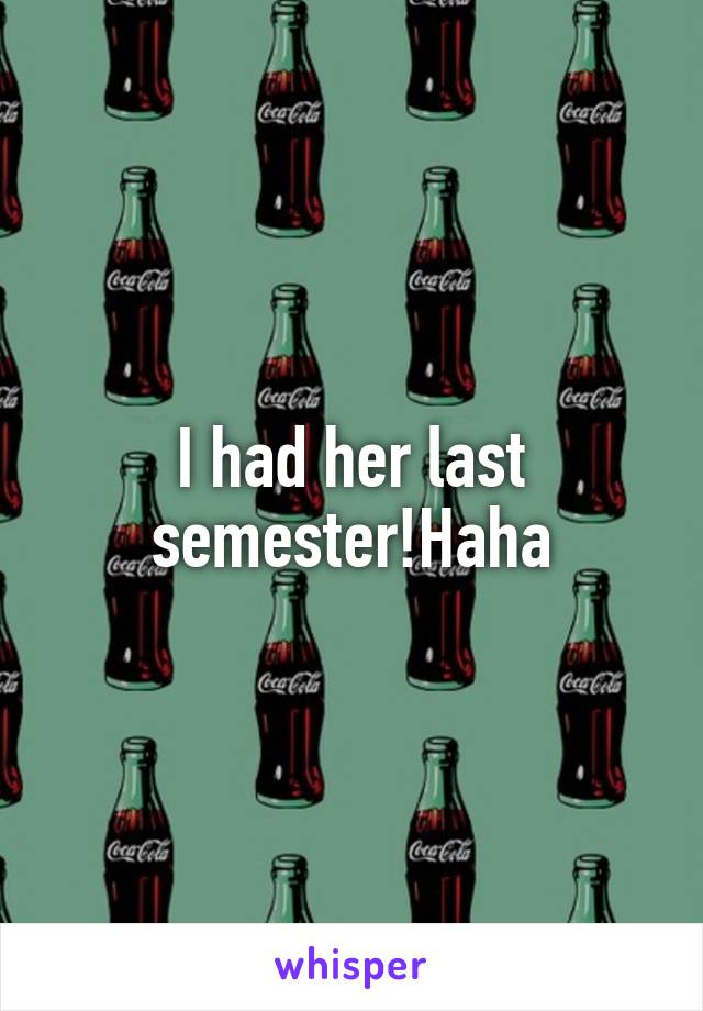 I had her last semester!Haha