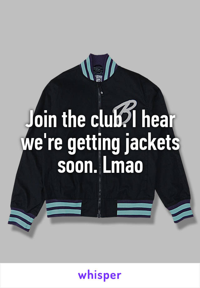 Join the club. I hear we're getting jackets soon. Lmao