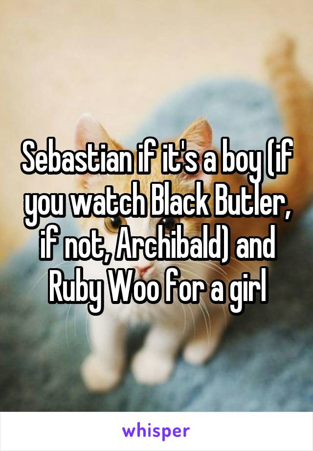 Sebastian if it's a boy (if you watch Black Butler, if not, Archibald) and Ruby Woo for a girl