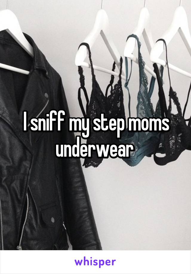 I sniff my step moms underwear 