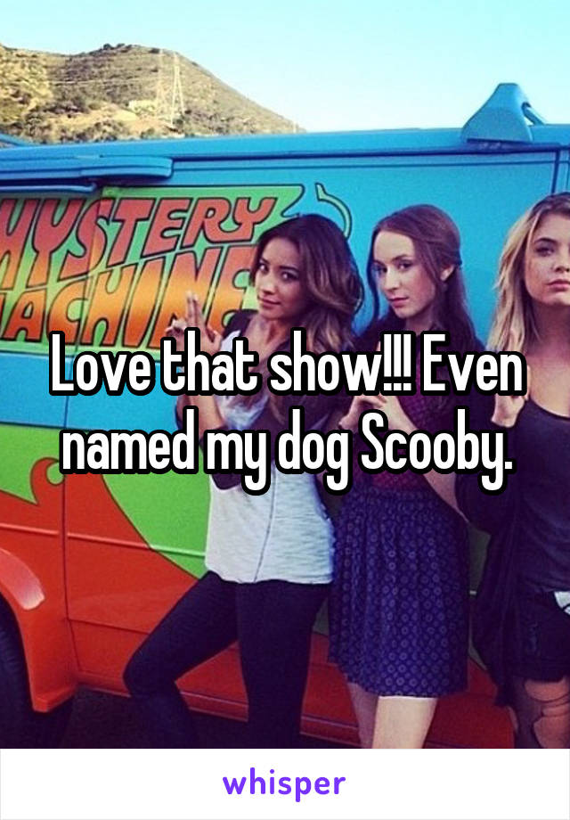 Love that show!!! Even named my dog Scooby.