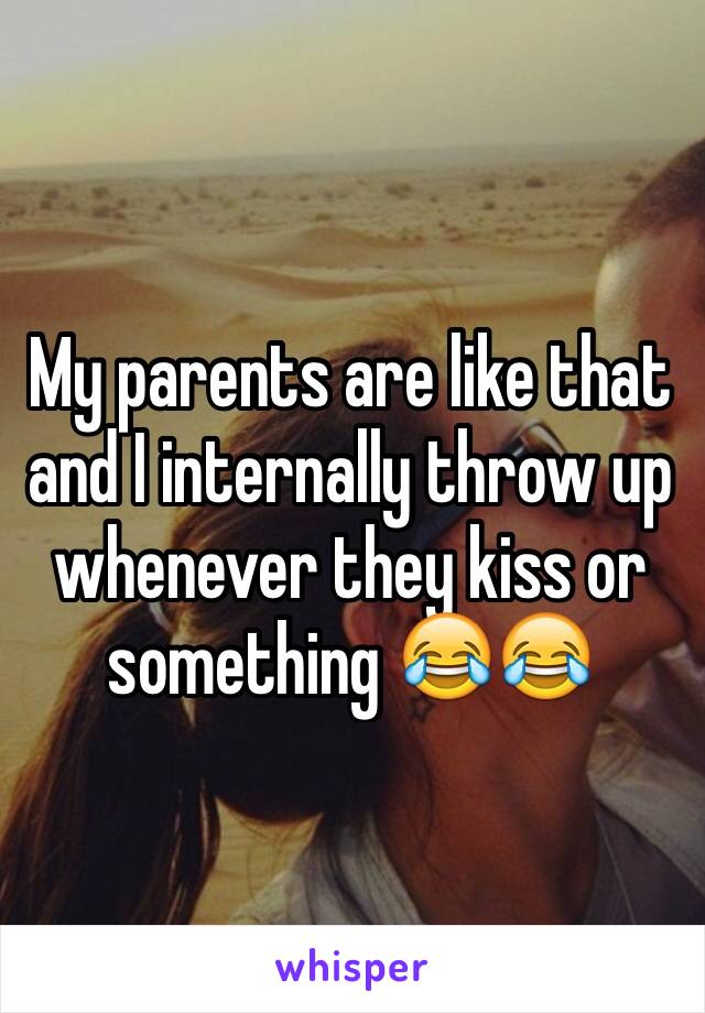My parents are like that and I internally throw up whenever they kiss or something 😂😂