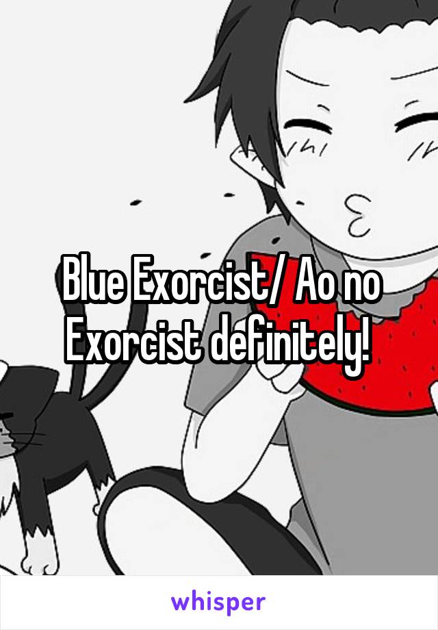 Blue Exorcist/ Ao no Exorcist definitely! 