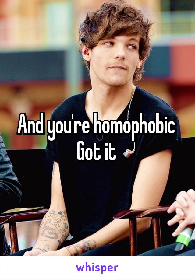 And you're homophobic 
Got it 