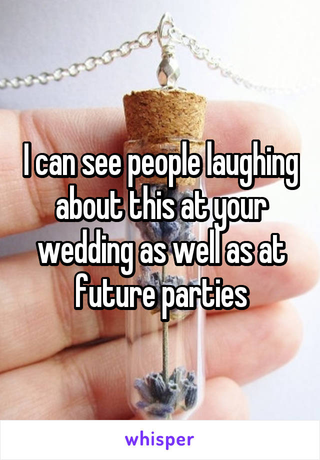 I can see people laughing about this at your wedding as well as at future parties