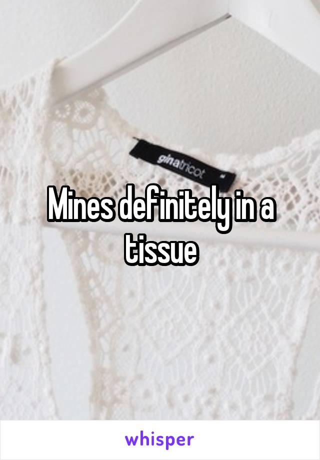 Mines definitely in a tissue