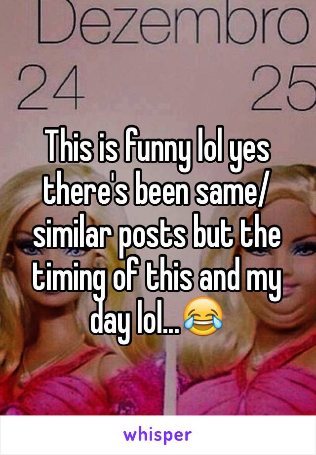 This is funny lol yes there's been same/similar posts but the timing of this and my day lol...😂