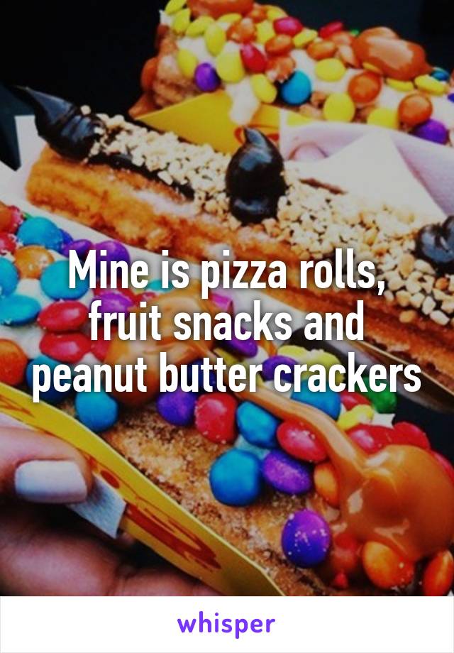 Mine is pizza rolls, fruit snacks and peanut butter crackers