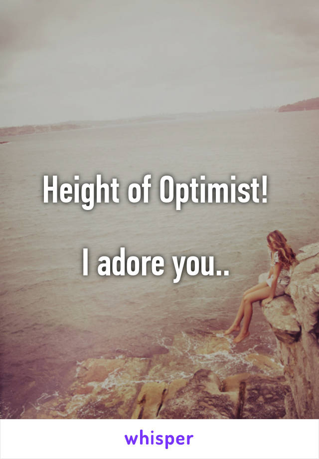 Height of Optimist! 

I adore you.. 