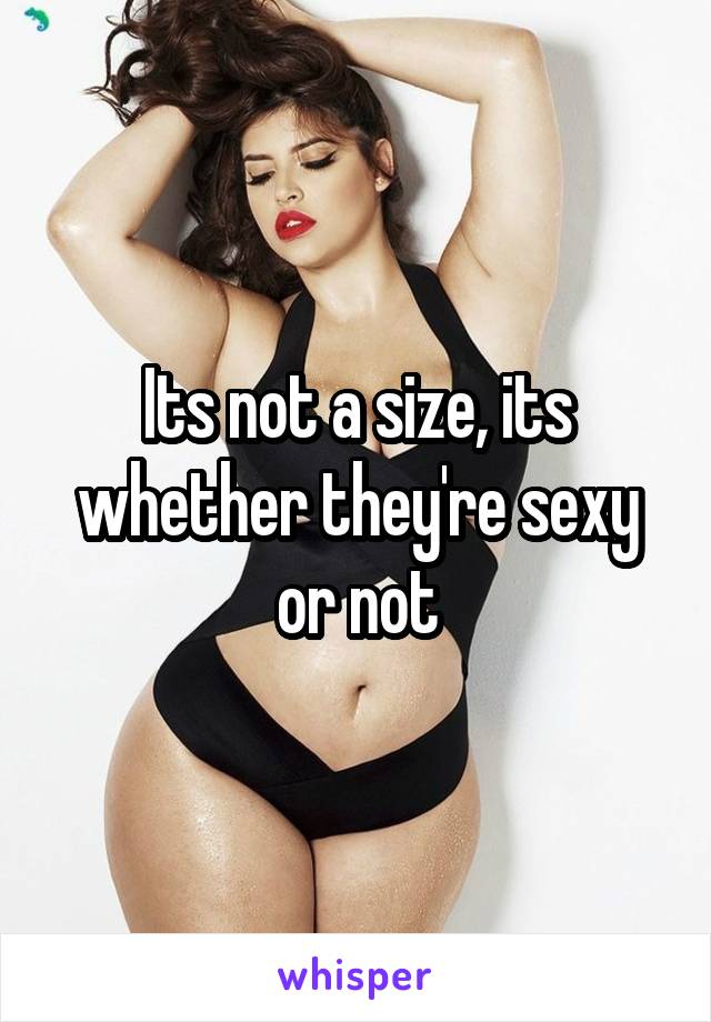 Its not a size, its whether they're sexy or not