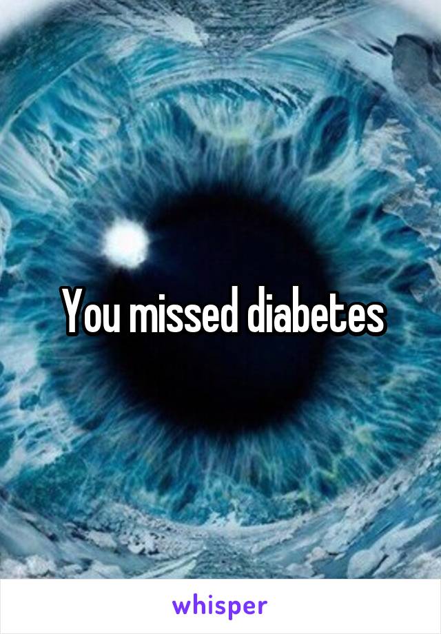 You missed diabetes