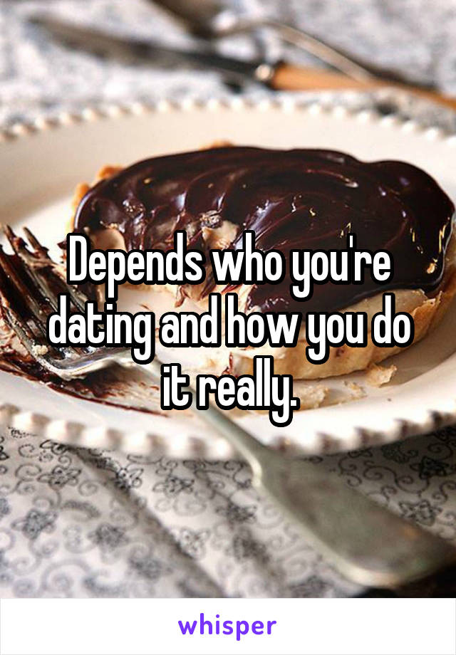 Depends who you're dating and how you do it really.