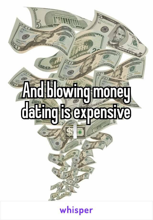 And blowing money dating is expensive 💵 
