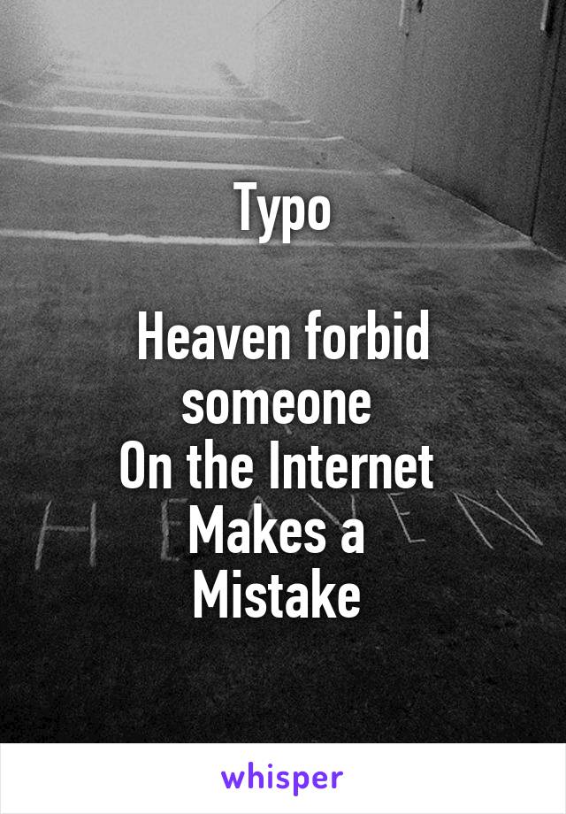Typo

Heaven forbid someone 
On the Internet 
Makes a 
Mistake 