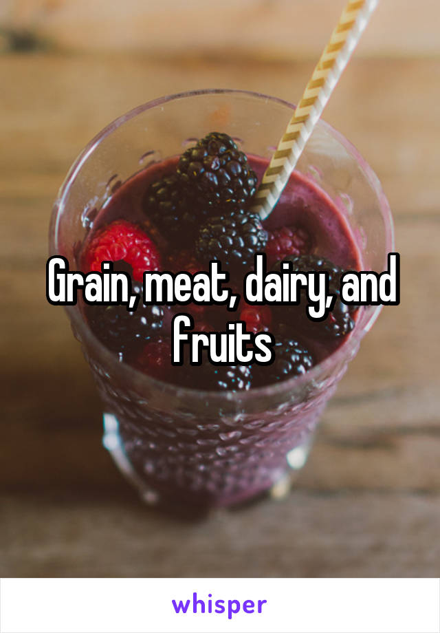 Grain, meat, dairy, and fruits