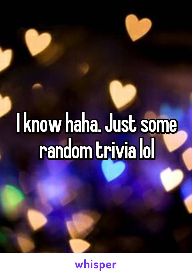 I know haha. Just some random trivia lol