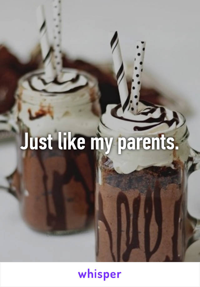 Just like my parents.